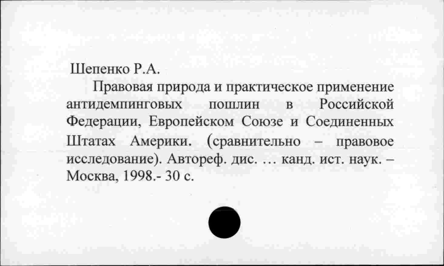 ﻿Шепенко Р.А.
Правовая природа и практическое применение антидемпинговых пошлин в Российской Федерации, Европейском Союзе и Соединенных Штатах Америки, (сравнительно - правовое исследование). Автореф. дис. ... канд. ист. наук. -Москва, 1998.- 30 с.